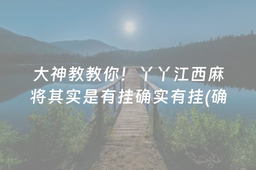 大神教教你！丫丫江西麻将其实是有挂确实有挂(确实是有挂的)