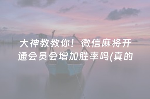 大神教教你！微信麻将开通会员会增加胜率吗(真的有挂)