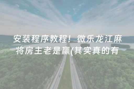 安装程序教程！微乐龙江麻将房主老是赢(其实真的有挂)