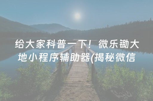 给大家科普一下！微乐锄大地小程序辅助器(揭秘微信里攻略插件)