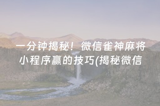 一分钟揭秘！微信雀神麻将小程序赢的技巧(揭秘微信里插件免费)