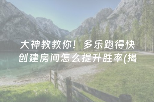 大神教教你！多乐跑得快创建房间怎么提升胜率(揭秘微信里自建房怎么赢)