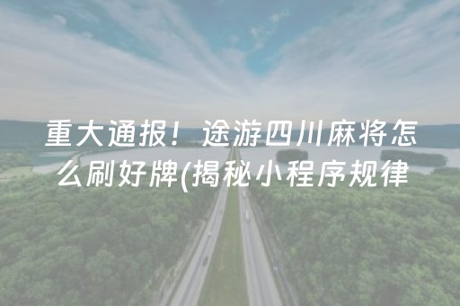 重大通报！途游四川麻将怎么刷好牌(揭秘小程序规律攻略)