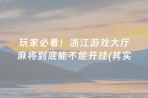 玩家必看！浙江游戏大厅麻将到底能不能开挂(其实真的有挂)