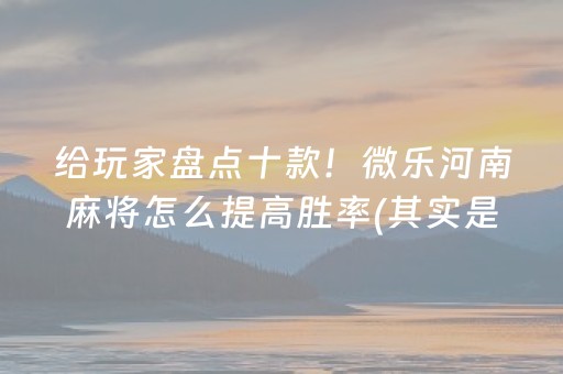 给玩家盘点十款！微乐河南麻将怎么提高胜率(其实是有挂的)