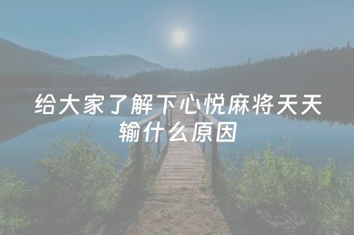 给大家了解下心悦麻将天天输什么原因（心悦麻将老输怎么办）