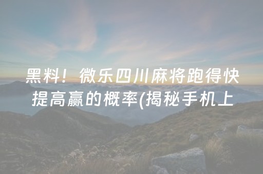 黑料！微乐四川麻将跑得快提高赢的概率(揭秘手机上提高赢的概率)