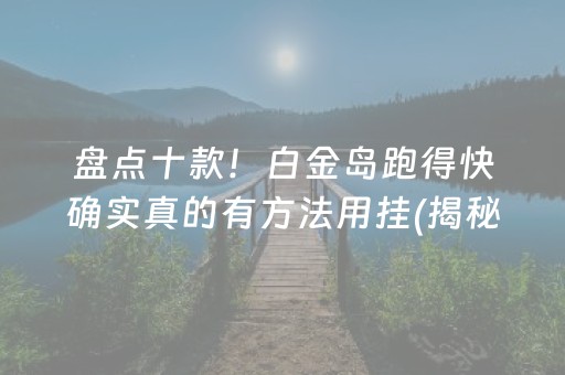 盘点十款！白金岛跑得快确实真的有方法用挂(揭秘手机上输赢规律)