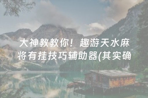 大神教教你！趣游天水麻将有挂技巧辅助器(其实确实有挂)