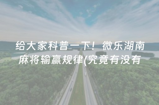 给大家科普一下！微乐湖南麻将输赢规律(究竟有没有挂)