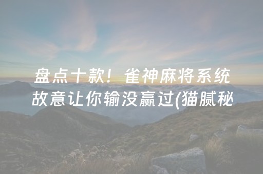 盘点十款！雀神麻将系统故意让你输没赢过(猫腻秘籍真的有挂)