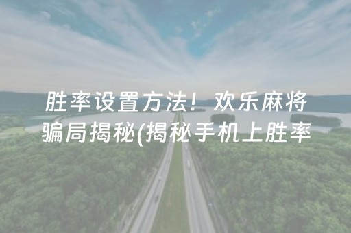 胜率设置方法！欢乐麻将骗局揭秘(揭秘手机上胜率到哪调)