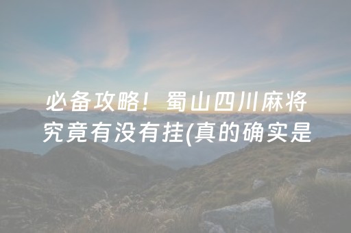 必备攻略！蜀山四川麻将究竟有没有挂(真的确实是有挂)