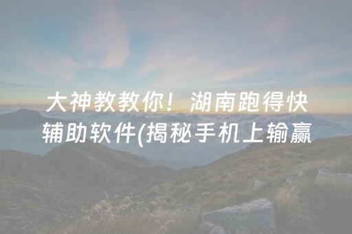 大神教教你！湖南跑得快辅助软件(揭秘手机上输赢规律)