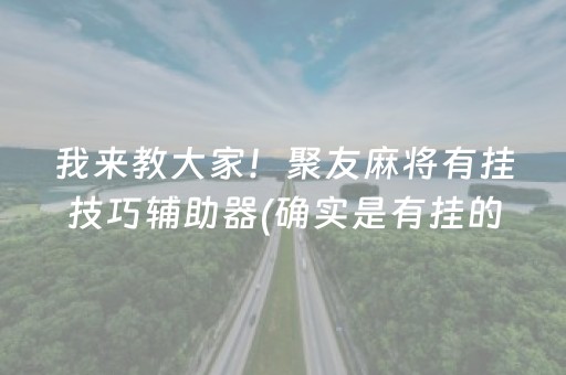 我来教大家！聚友麻将有挂技巧辅助器(确实是有挂的)