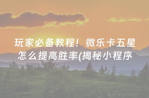 玩家必备教程！微乐卡五星怎么提高胜率(揭秘小程序赢牌技巧)