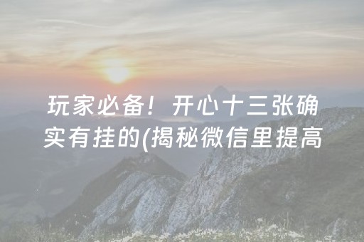 玩家必备！开心十三张确实有挂的(揭秘微信里提高胜率)