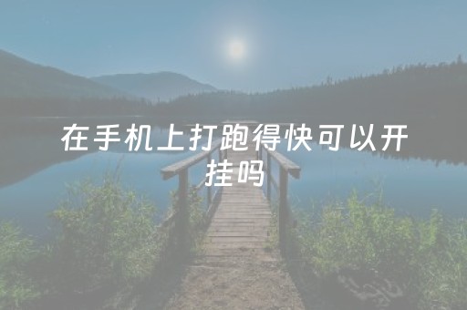 在手机上打跑得快可以开挂吗（手机上跑得快能开挂是真的吗）