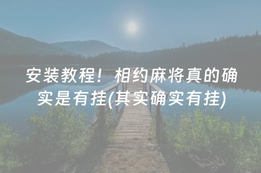 安装教程！相约麻将真的确实是有挂(其实确实有挂)