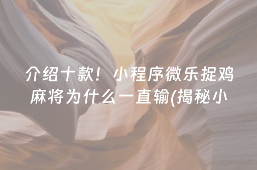 介绍十款！小程序微乐捉鸡麻将为什么一直输(揭秘小程序攻略插件)