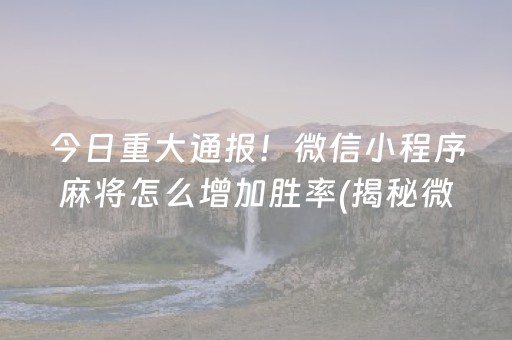 今日重大通报！微信小程序麻将怎么增加胜率(揭秘微信里系统发好牌)