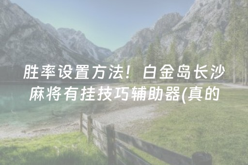 胜率设置方法！白金岛长沙麻将有挂技巧辅助器(真的有挂确实有挂)