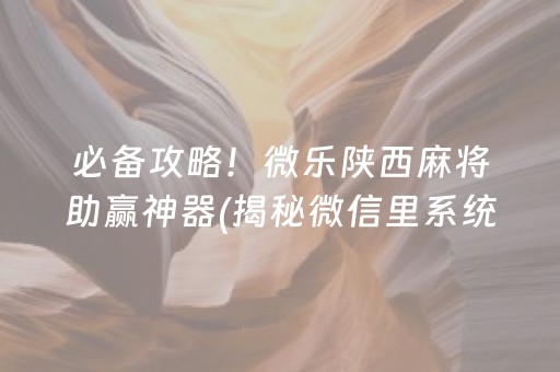 必备攻略！微乐陕西麻将助赢神器(揭秘微信里系统发好牌)