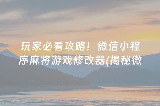 玩家必看攻略！微信小程序麻将游戏修改器(揭秘微信里提高胜率)