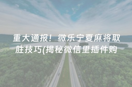 重大通报！微乐宁夏麻将取胜技巧(揭秘微信里插件购买)