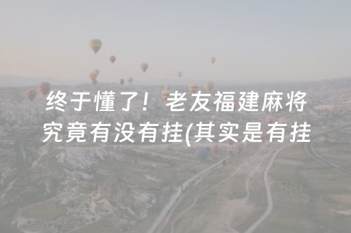 终于懂了！老友福建麻将究竟有没有挂(其实是有挂确实有挂)