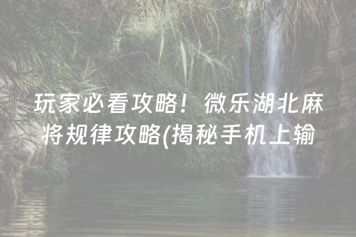 玩家必看攻略！微乐湖北麻将规律攻略(揭秘手机上输赢规律)