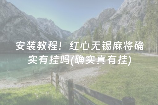 安装教程！红心无锡麻将确实有挂吗(确实真有挂)