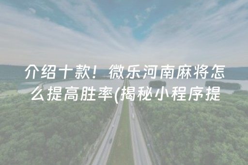 介绍十款！微乐河南麻将怎么提高胜率(揭秘小程序提高胜率)