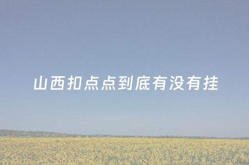 山西扣点点到底有没有挂（山西扣点点怎么才能赢）