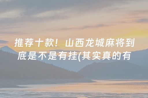 推荐十款！山西龙城麻将到底是不是有挂(其实真的有挂)