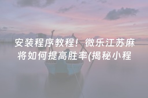 安装程序教程！微乐江苏麻将如何提高胜率(揭秘小程序赢牌技巧)