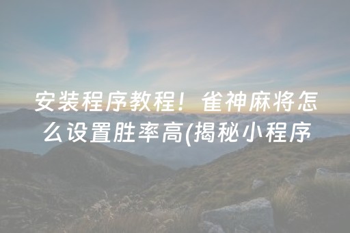 安装程序教程！雀神麻将怎么设置胜率高(揭秘小程序提高胜率)