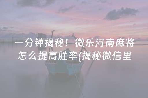 一分钟揭秘！微乐河南麻将怎么提高胜率(揭秘微信里赢牌的技巧)