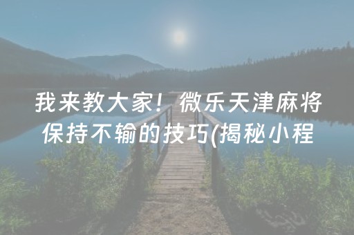 我来教大家！微乐天津麻将保持不输的技巧(揭秘小程序助赢神器)