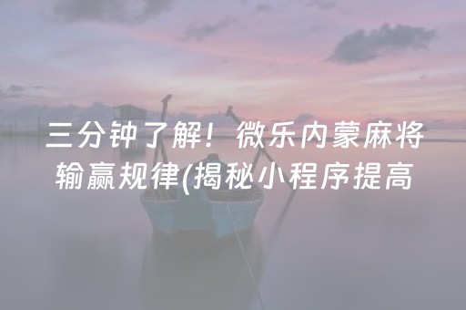 三分钟了解！微乐内蒙麻将输赢规律(揭秘小程序提高赢的概率)