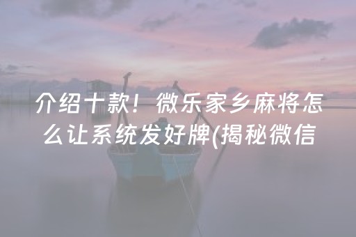 介绍十款！微乐家乡麻将怎么让系统发好牌(揭秘微信里赢的诀窍)