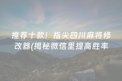 推荐十款！指尖四川麻将修改器(揭秘微信里提高胜率)