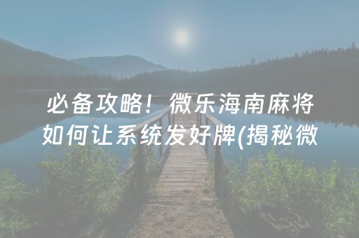 必备攻略！微乐海南麻将如何让系统发好牌(揭秘微信里赢牌技巧)