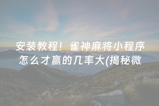 安装教程！雀神麻将小程序怎么才赢的几率大(揭秘微信里赢牌技巧)