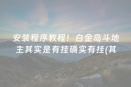 安装程序教程！白金岛斗地主其实是有挂确实有挂(其实是有挂确实有挂)