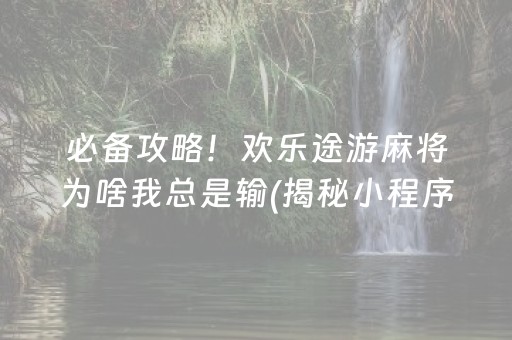 必备攻略！欢乐途游麻将为啥我总是输(揭秘小程序胜率到哪调)