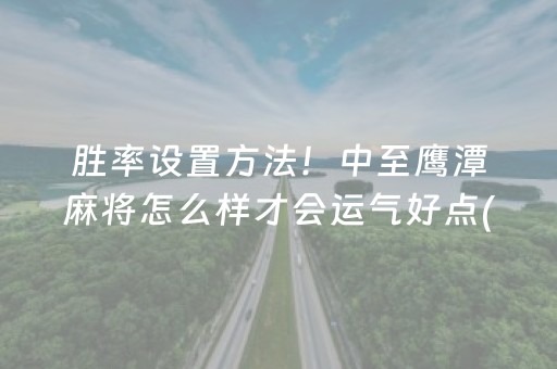 胜率设置方法！中至鹰潭麻将怎么样才会运气好点(揭秘手机上胡牌神器)