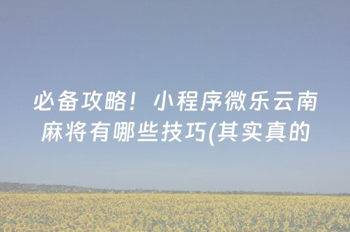 必备攻略！小程序微乐云南麻将有哪些技巧(其实真的有挂)