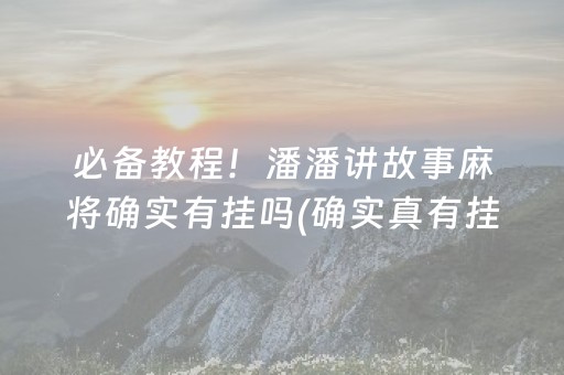 必备教程！潘潘讲故事麻将确实有挂吗(确实真有挂)