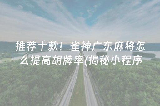 推荐十款！雀神广东麻将怎么提高胡牌率(揭秘小程序如何让牌变好)